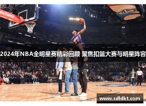 2024年NBA全明星赛精彩回顾 聚焦扣篮大赛与明星阵容