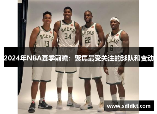 2024年NBA赛季前瞻：聚焦最受关注的球队和变动