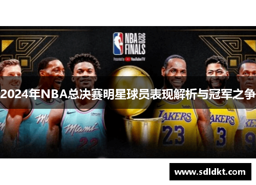 2024年NBA总决赛明星球员表现解析与冠军之争