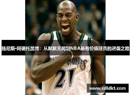 扬尼斯·阿德托昆博：从默默无闻到NBA最有价值球员的逆袭之路