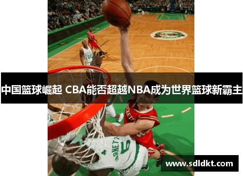 中国篮球崛起 CBA能否超越NBA成为世界篮球新霸主