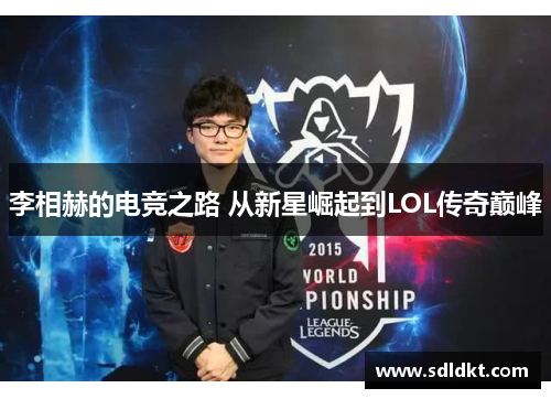 李相赫的电竞之路 从新星崛起到LOL传奇巅峰